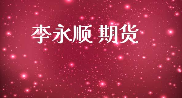 李永顺 期货_https://www.fsyjjx.cn_期货研报_第1张