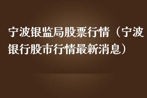 宁波银监局股票行情（宁波银行股市行情最新消息）_https://www.fsyjjx.cn_股市分析_第1张