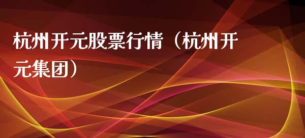 杭州开元股票行情（杭州开元集团）_https://www.fsyjjx.cn_股市分析_第1张