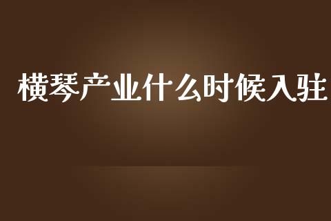 横琴产业什么时候入驻_https://www.fsyjjx.cn_股票指导_第1张