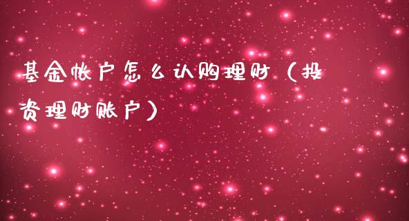 基金帐户怎么认购理财（投资理财账户）_https://www.fsyjjx.cn_问财精选_第1张