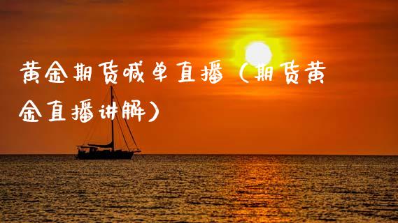 黄金期货喊单直播（期货黄金直播讲解）_https://www.fsyjjx.cn_期货在线_第1张