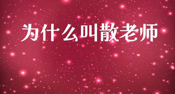 为什么叫散老师_https://www.fsyjjx.cn_问财精选_第1张