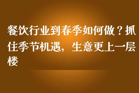 餐饮行业到春季如何做？抓住季节机遇，生意更上一层楼_https://www.fsyjjx.cn_期货资讯_第1张