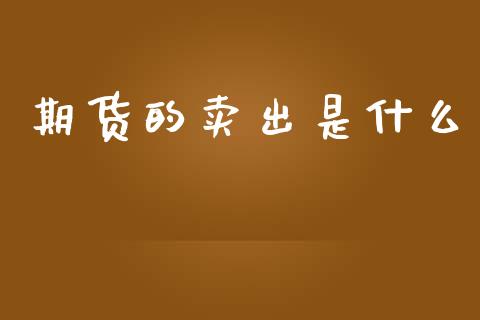 期货的卖出是什么_https://www.fsyjjx.cn_股指期货_第1张