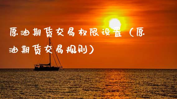 原油期货交易权限设置（原油期货交易规则）_https://www.fsyjjx.cn_期货资讯_第1张