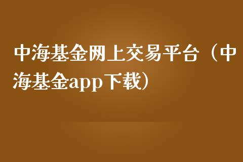 中海基金网上交易平台（中海基金app下载）_https://www.fsyjjx.cn_理财资讯_第1张