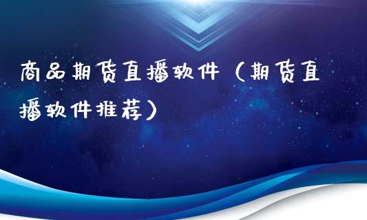 商品期货直播软件（期货直播软件推荐）_https://www.fsyjjx.cn_期货在线_第1张
