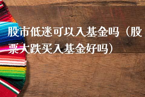 股市低迷可以入基金吗（股票大跌买入基金好吗）_https://www.fsyjjx.cn_理财资讯_第1张