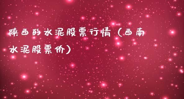陕西的水泥股票行情（西南水泥股票价）_https://www.fsyjjx.cn_股指期货_第1张