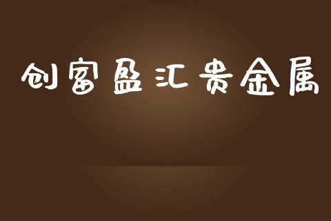 创富盈汇贵金属_https://www.fsyjjx.cn_期货研报_第1张