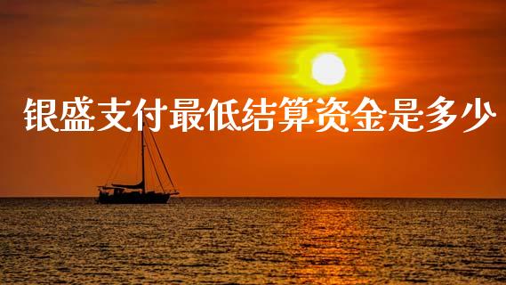 银盛支付最低结算资金是多少_https://www.fsyjjx.cn_期货资讯_第1张