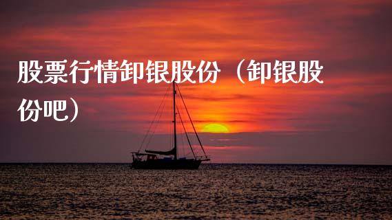 股票行情卸银股份（卸银股份吧）_https://www.fsyjjx.cn_股票指导_第1张