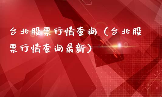 台北股票行情查询（台北股票行情查询最新）_https://www.fsyjjx.cn_股票指导_第1张