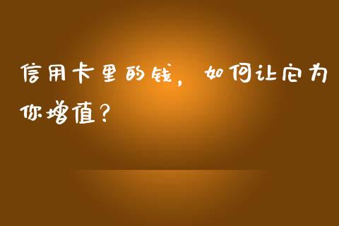 信用卡里的钱，如何让它为你增值？_https://www.fsyjjx.cn_股市分析_第1张