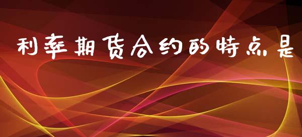 利率期货合约的特点是_https://www.fsyjjx.cn_问财精选_第1张