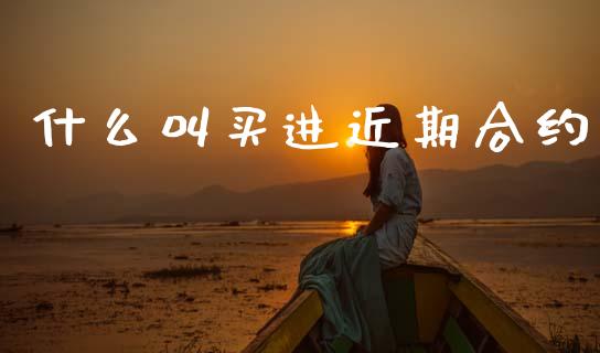 什么叫买进近期合约_https://www.fsyjjx.cn_期货在线_第1张