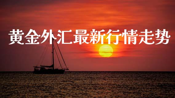黄金外汇最新行情走势_https://www.fsyjjx.cn_期货研报_第1张