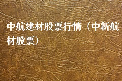 中航建材股票行情（中新航材股票）_https://www.fsyjjx.cn_股市分析_第1张
