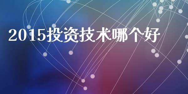 2015投资技术哪个好_https://www.fsyjjx.cn_期货在线_第1张