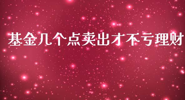 基金几个点卖出才不亏理财_https://www.fsyjjx.cn_问财精选_第1张