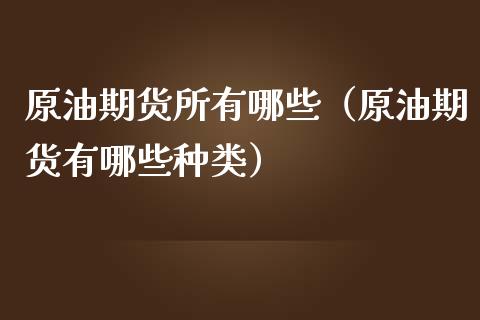 原油期货所有哪些（原油期货有哪些种类）_https://www.fsyjjx.cn_期货资讯_第1张
