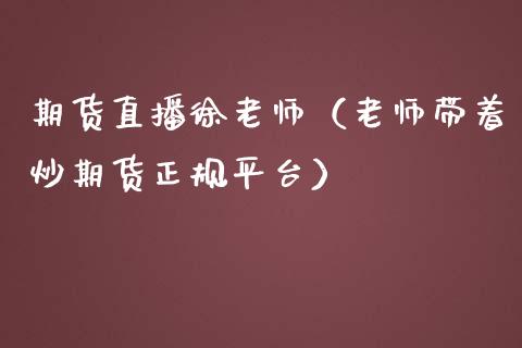 期货直播徐老师（老师带着炒期货正规平台）_https://www.fsyjjx.cn_期货在线_第1张