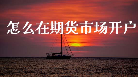 怎么在期货市场开户_https://www.fsyjjx.cn_理财资讯_第1张