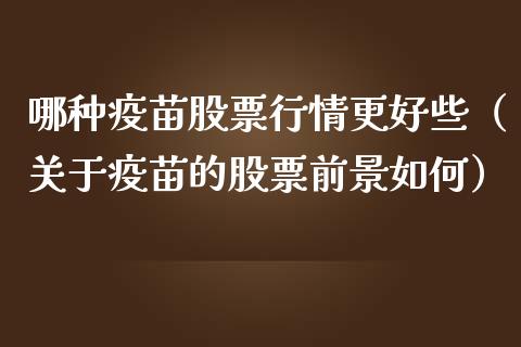 哪种疫苗股票行情更好些（关于疫苗的股票前景如何）_https://www.fsyjjx.cn_股市分析_第1张