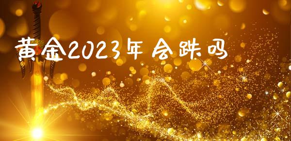 黄金2023年会跌吗_https://www.fsyjjx.cn_期货研报_第1张