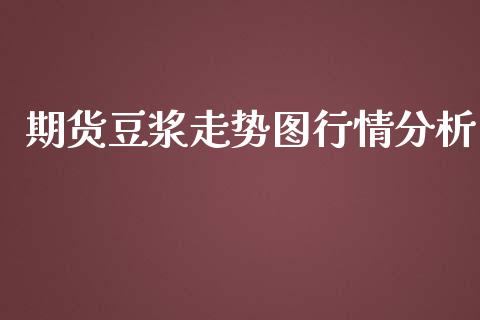 期货豆浆走势图行情分析_https://www.fsyjjx.cn_期货研报_第1张