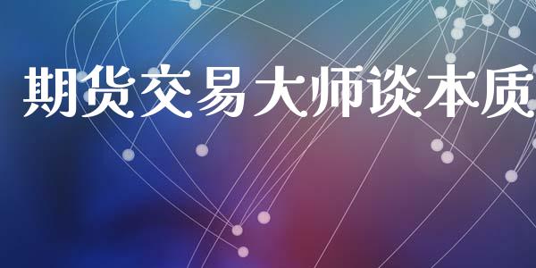 期货交易大师谈本质_https://www.fsyjjx.cn_期货在线_第1张