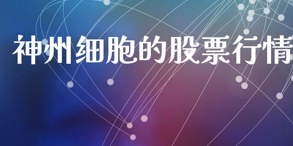 神州细胞的股票行情_https://www.fsyjjx.cn_股票指导_第1张