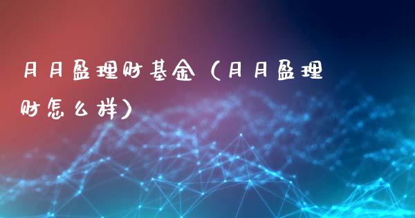 月月盈理财基金（月月盈理财怎么样）_https://www.fsyjjx.cn_理财资讯_第1张