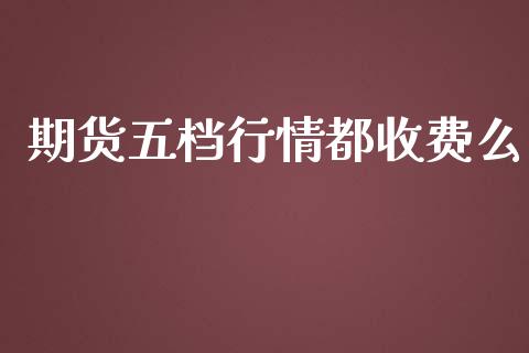 期货五档行情都收费么_https://www.fsyjjx.cn_期货研报_第1张