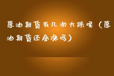 原油期货有几次大跌呢（原油期货还会涨吗）_https://www.fsyjjx.cn_期货资讯_第1张