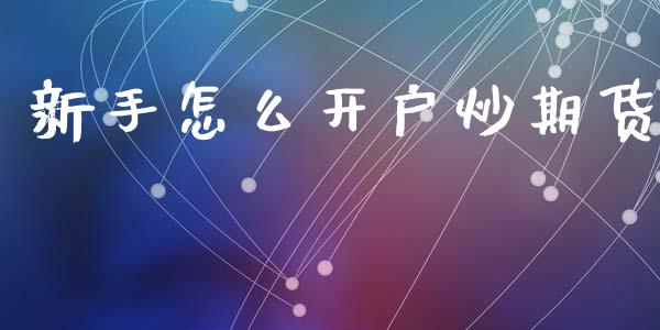 新手怎么开户炒期货_https://www.fsyjjx.cn_期货在线_第1张