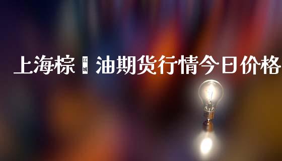 上海棕榈油期货行情今日价格_https://www.fsyjjx.cn_期货研报_第1张