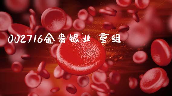 002716金贵银业 重组_https://www.fsyjjx.cn_期货资讯_第1张