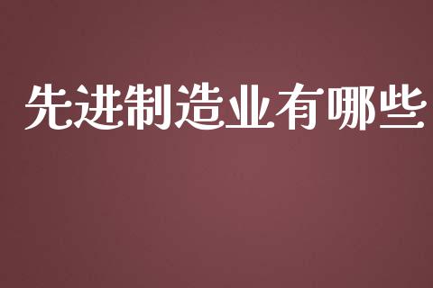 先进制造业有哪些_https://www.fsyjjx.cn_期货资讯_第1张