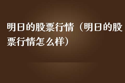 明日的股票行情（明日的股票行情怎么样）_https://www.fsyjjx.cn_股市分析_第1张