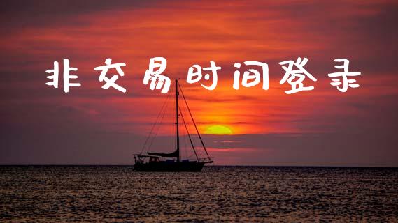 非交易时间登录_https://www.fsyjjx.cn_期货研报_第1张