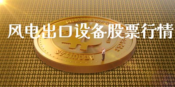 风电出口设备股票行情_https://www.fsyjjx.cn_股票指导_第1张