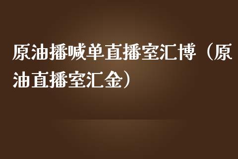 原油播喊单直播室汇博（原油直播室汇金）_https://www.fsyjjx.cn_期货在线_第1张