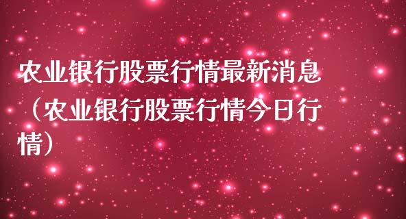农业银行股票行情最新消息（农业银行股票行情今日行情）_https://www.fsyjjx.cn_股指期货_第1张