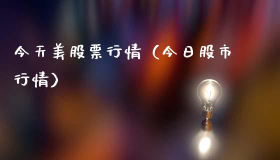 今天美股票行情（今日股市行情）_https://www.fsyjjx.cn_股指期货_第1张