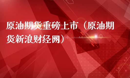 原油期货重磅上市（原油期货新浪财经网）_https://www.fsyjjx.cn_期货资讯_第1张