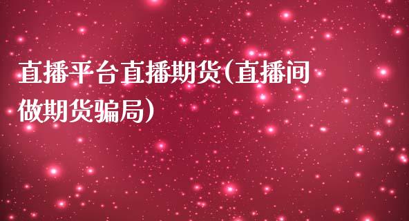 直播平台直播期货(直播间做期货骗局)_https://www.fsyjjx.cn_股指期货_第1张