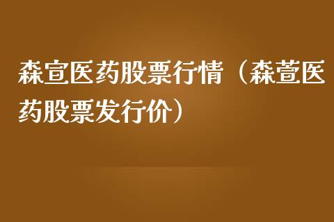 森宣医药股票行情（森萱医药股票发行价）_https://www.fsyjjx.cn_股市分析_第1张