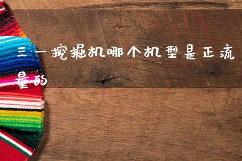 三一挖掘机哪个机型是正流量的_https://www.fsyjjx.cn_期货研报_第1张